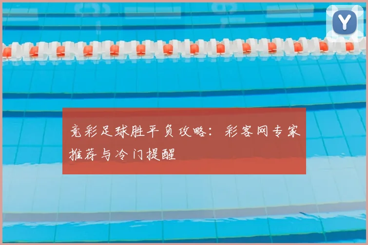 竞彩足球胜平负攻略：彩客网专家推荐与冷门提醒