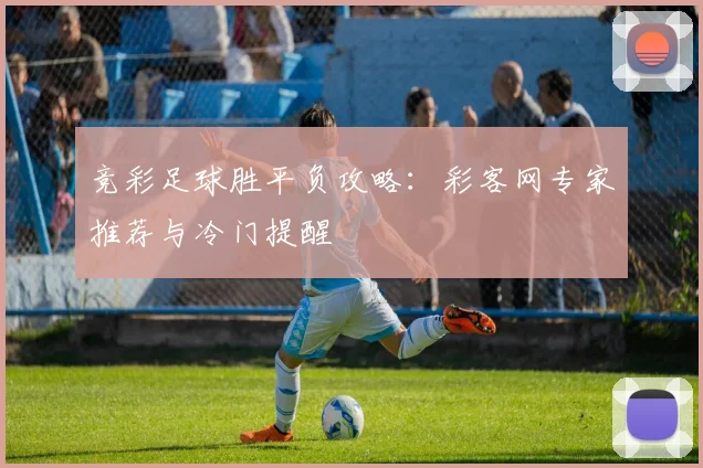 竞彩足球胜平负攻略：彩客网专家推荐与冷门提醒