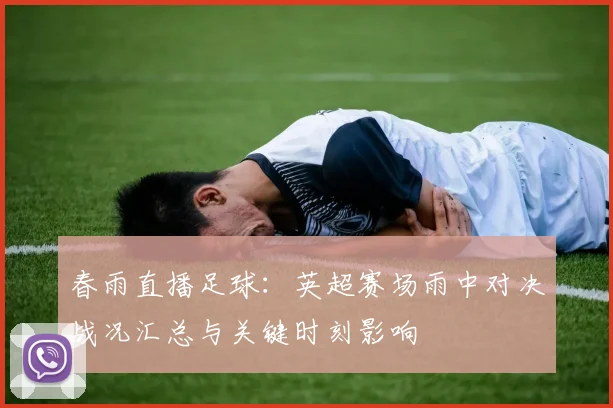 春雨直播足球：英超赛场雨中对决战况汇总与关键时刻影响