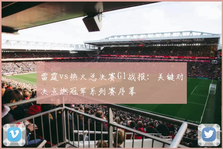 雷霆vs热火总决赛G1战报：关键对决点燃冠军系列赛序幕
