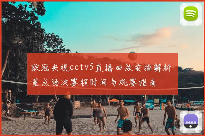 欧冠央视cctv5直播回放安排解析 重点场次赛程时间与观赛指南