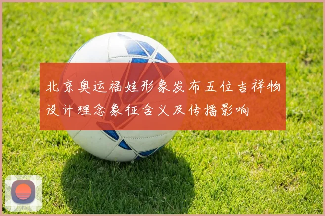 北京奥运福娃形象发布五位吉祥物设计理念象征含义及传播影响