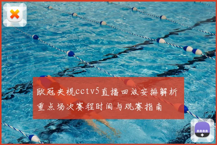 欧冠央视cctv5直播回放安排解析 重点场次赛程时间与观赛指南