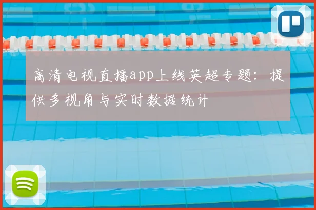 高清电视直播app上线英超专题：提供多视角与实时数据统计