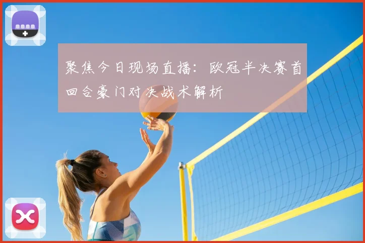 聚焦今日现场直播：欧冠半决赛首回合豪门对决战术解析